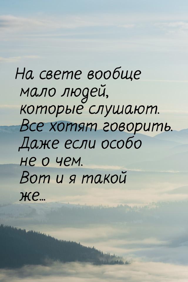 На свете вообще мало людей, которые слушают. Все хотят говорить. Даже если особо не о чем.