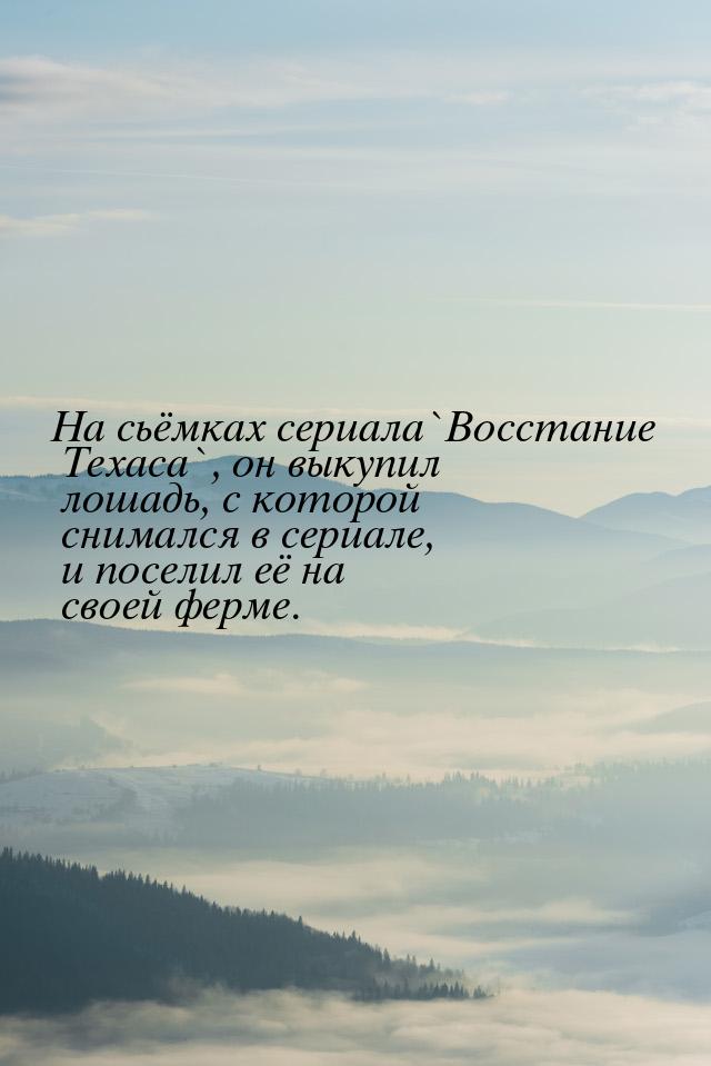 На сьёмках сериала`Восстание Техаса`, он выкупил лошадь, с которой снимался в сериале, и п