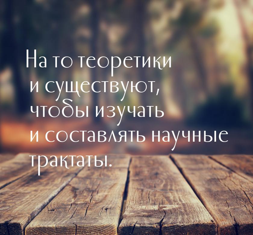 На то теоретики и существуют, чтобы изучать и составлять научные трактаты.