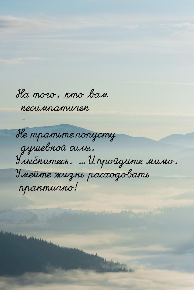 На того, кто вам несимпатичен - Не тратьте попусту душевной силы. Улыбнитесь. … И пройдите