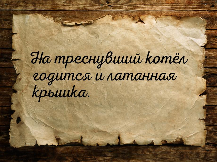 На треснувший котёл годится и латанная крышка.