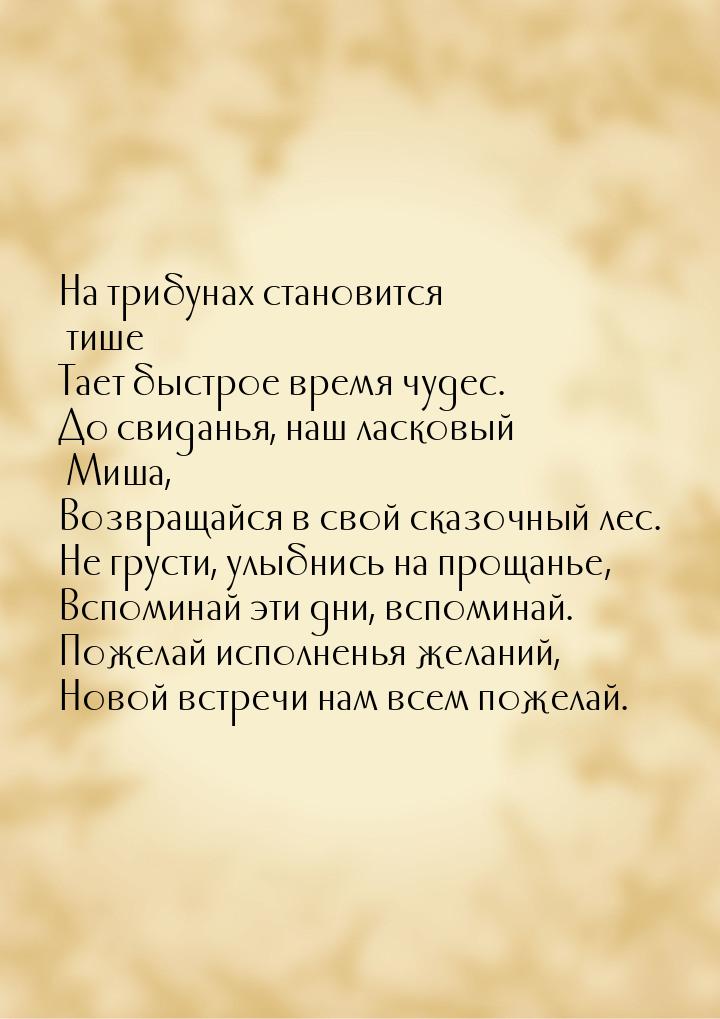 На трибунах становится тише… Тает быстрое время чудес. До свиданья, наш ласковый Миша, Воз