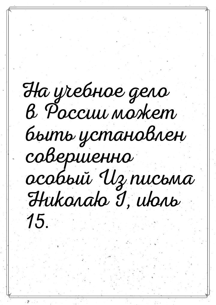 На учебное дело в России может быть установлен совершенно особый Из письма Николаю I, июль