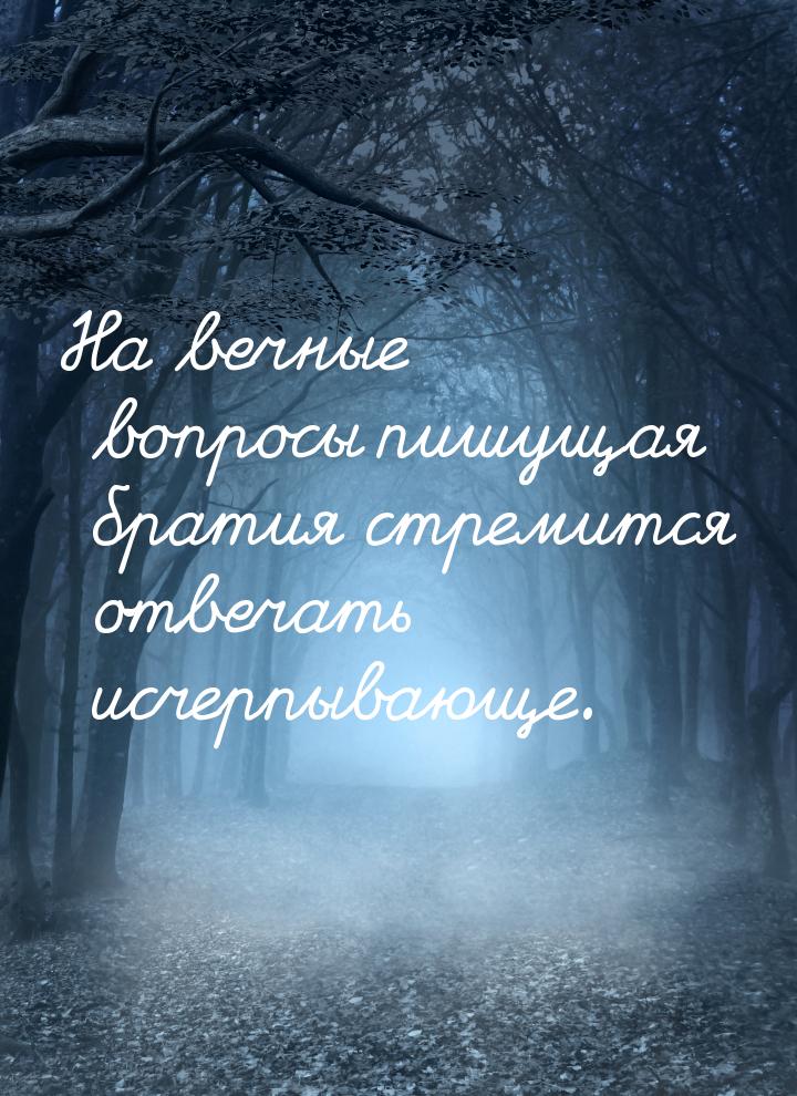 На вечные вопросы пишущая братия стремится отвечать исчерпывающе.