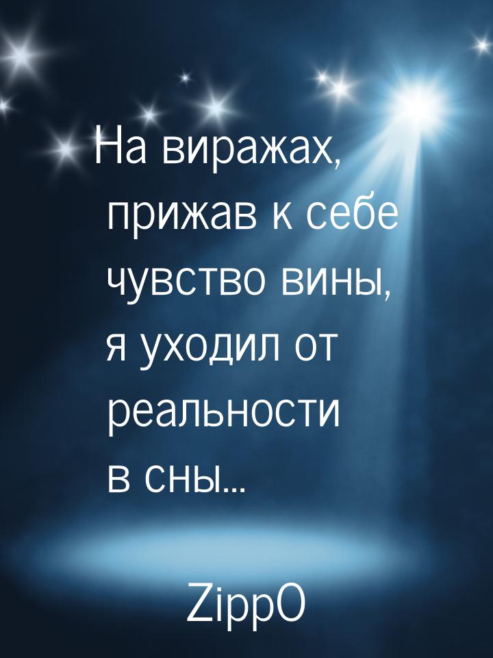 На виражах, прижав к себе чувство вины, я уходил от реальности в сны...