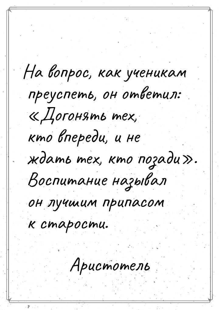 На вопрос, как ученикам преуспеть, он ответил: «Догонять тех, кто впереди, и не ждать тех,