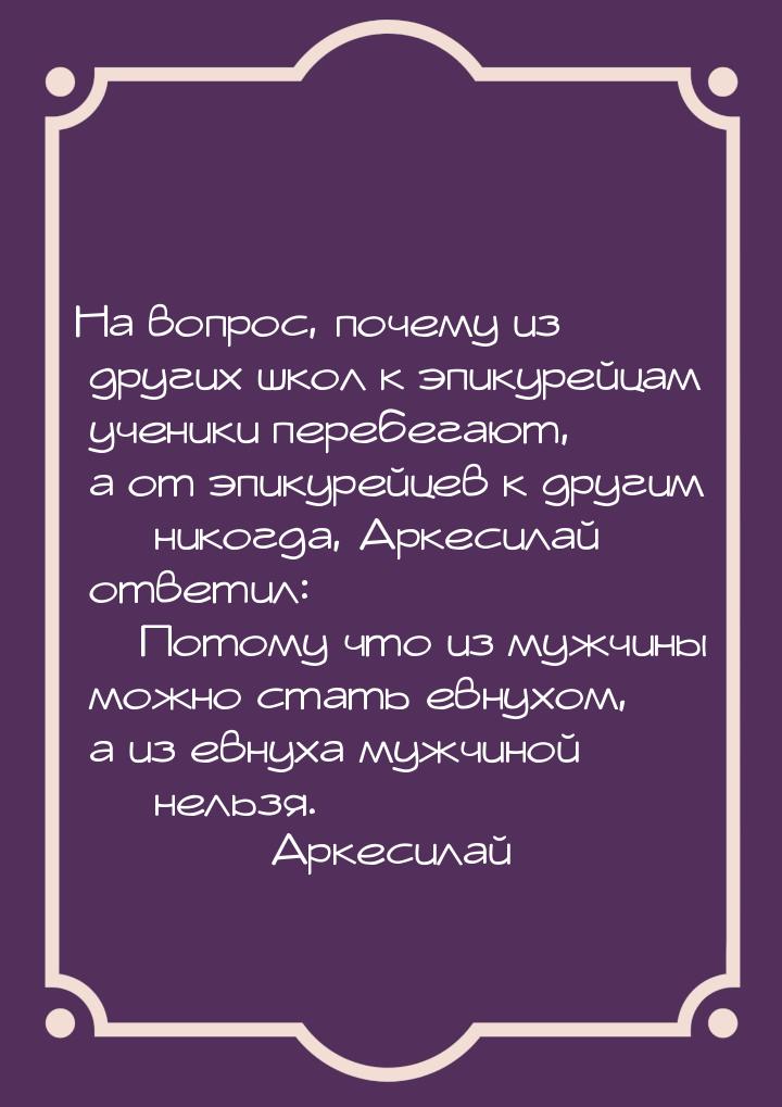 На вопрос, почему из других школ к эпикурейцам ученики перебегают, а от эпикурейцев к друг