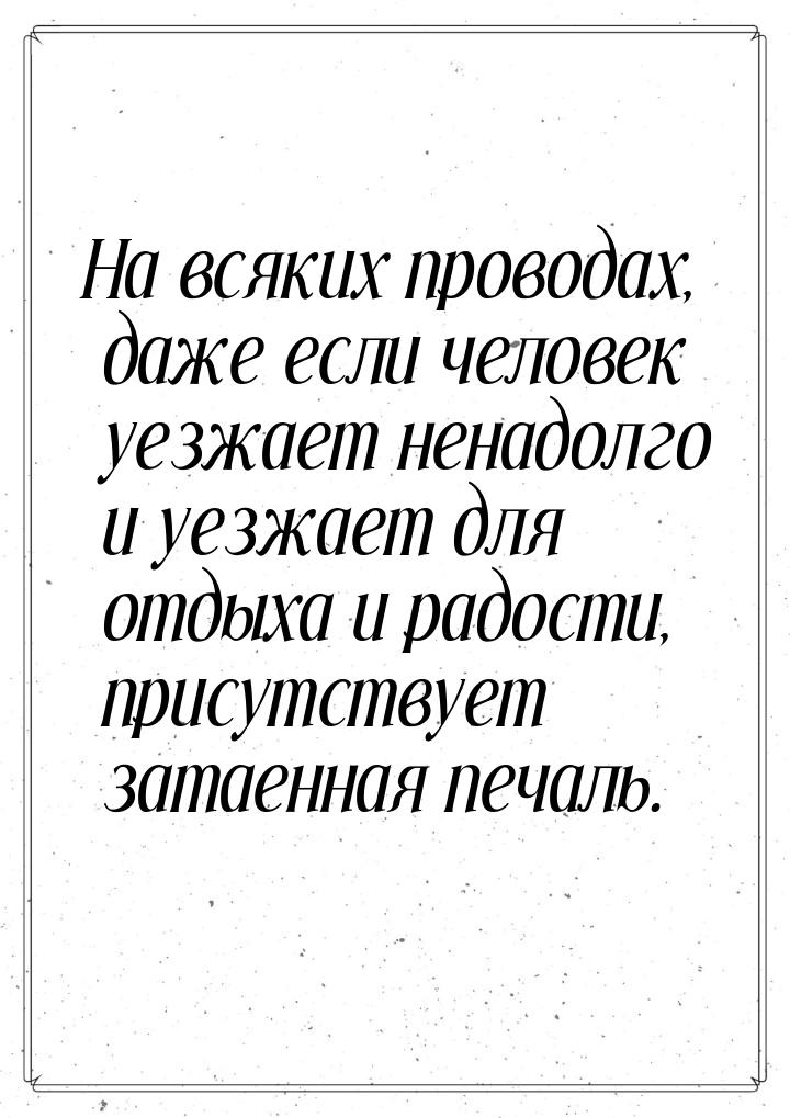 На всяких проводах, даже если человек уезжает ненадолго и уезжает для отдыха и радости, пр