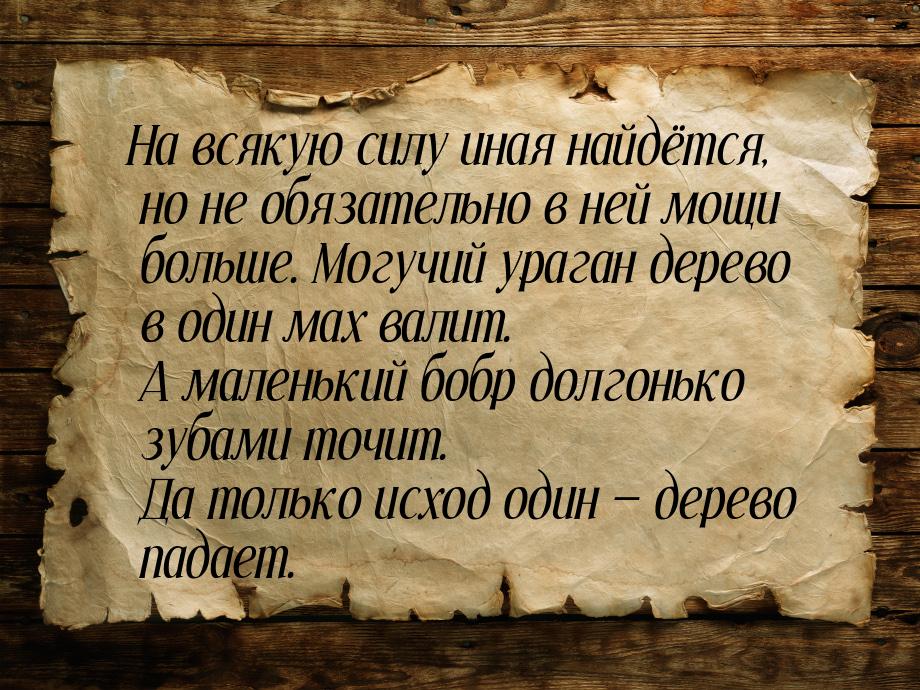 На всякую силу иная найдётся, но не обязательно в ней мощи больше. Могучий ураган дерево в