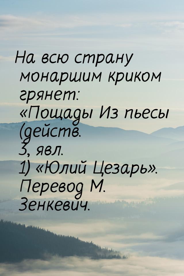 На всю страну монаршим криком грянет: «Пощады Из пьесы (действ. 3, явл. 1) «Юлий Цезарь». 