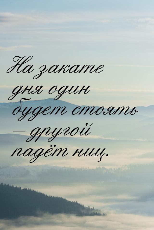 На закате дня один будет стоять – другой падёт ниц.