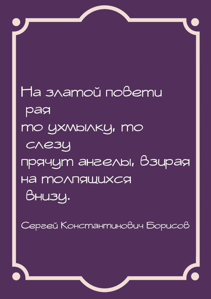 На златой повети рая то ухмылку, то слезу прячут ангелы, взирая на толпящихся внизу.