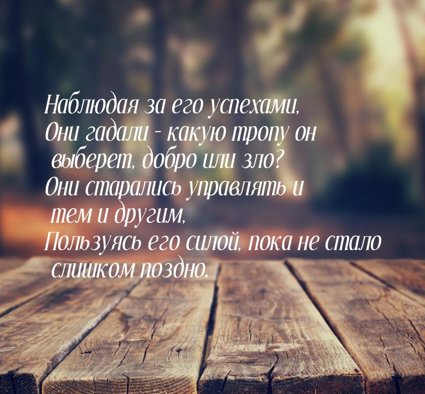 Наблюдая за его успехами, Они гадали – какую тропу он выберет, добро или зло? Они старалис