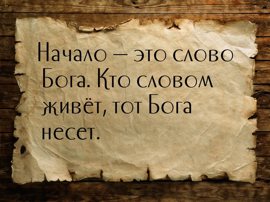 Начало  это слово Бога. Кто словом живёт, тот Бога несет.