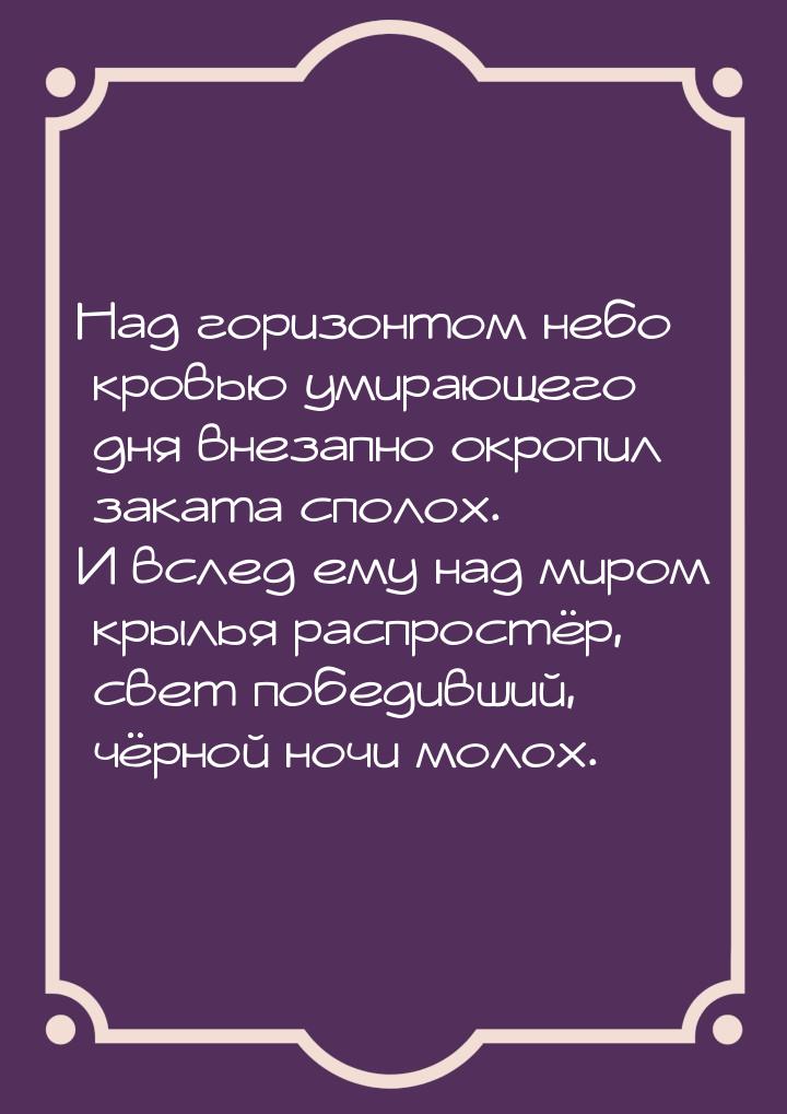 Над горизонтом небо кровью умирающего дня внезапно окропил заката сполох. И вслед ему над 