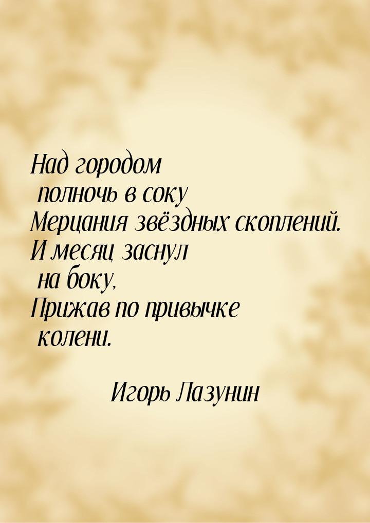 Над городом полночь в соку Мерцания звёздных скоплений. И месяц заснул на боку, Прижав по 