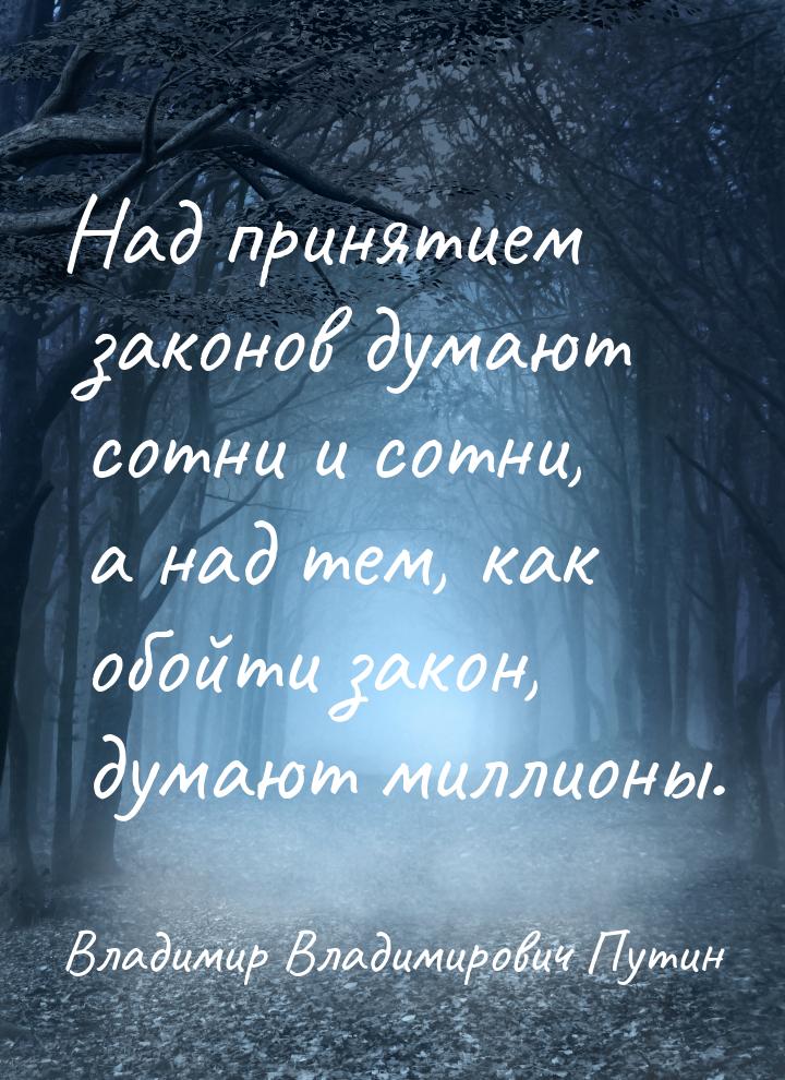 Над принятием законов думают сотни и сотни, а над тем, как обойти закон, думают миллионы.