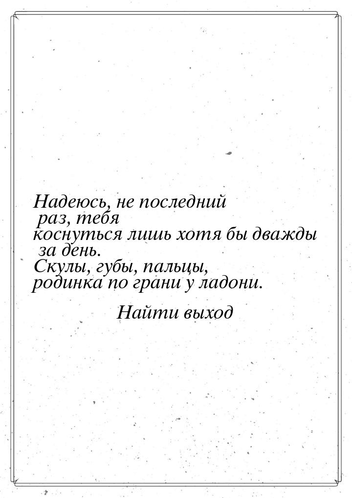 Надеюсь, не последний раз, тебя коснуться лишь хотя бы дважды за день. Скулы, губы, пальцы