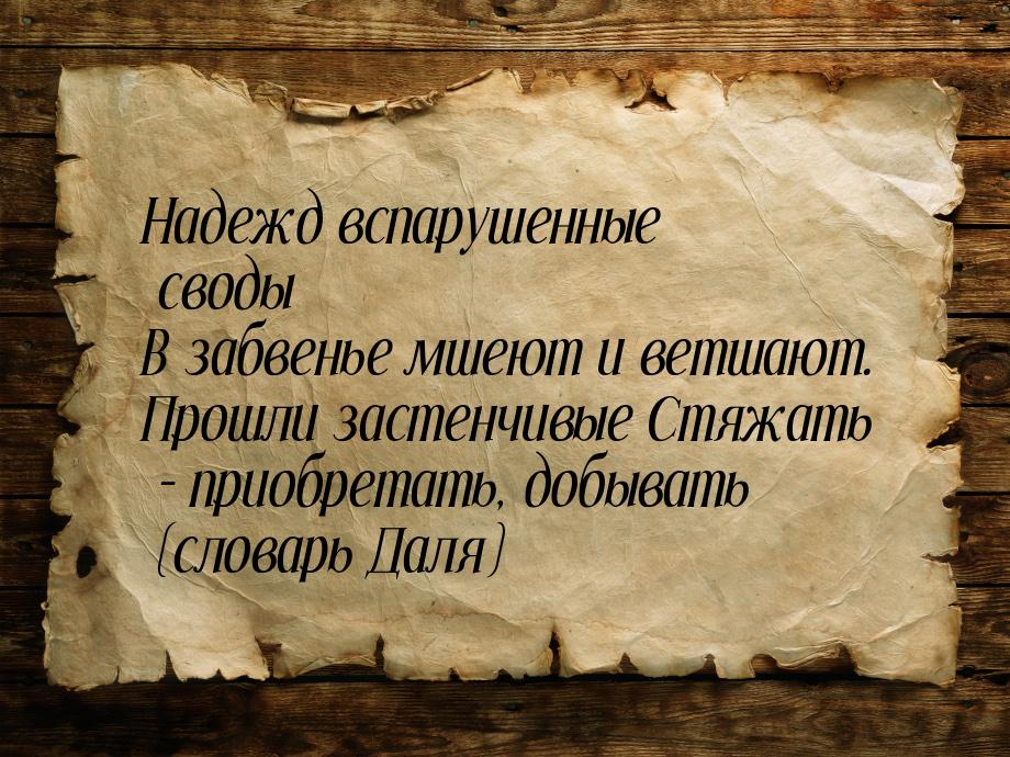 Надежд вспарушенные своды В забвенье мшеют и ветшают. Прошли застенчивые Стяжать - приобре