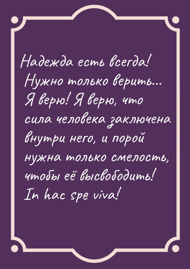 Надежда есть всегда! Нужно только верить… Я верю! Я верю, что сила человека заключена внут