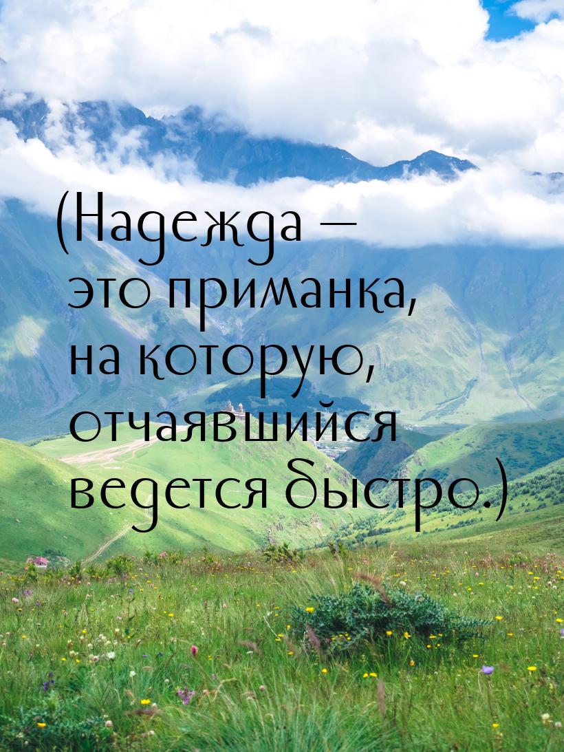 (Надежда  это приманка, на которую, отчаявшийся ведется быстро.)