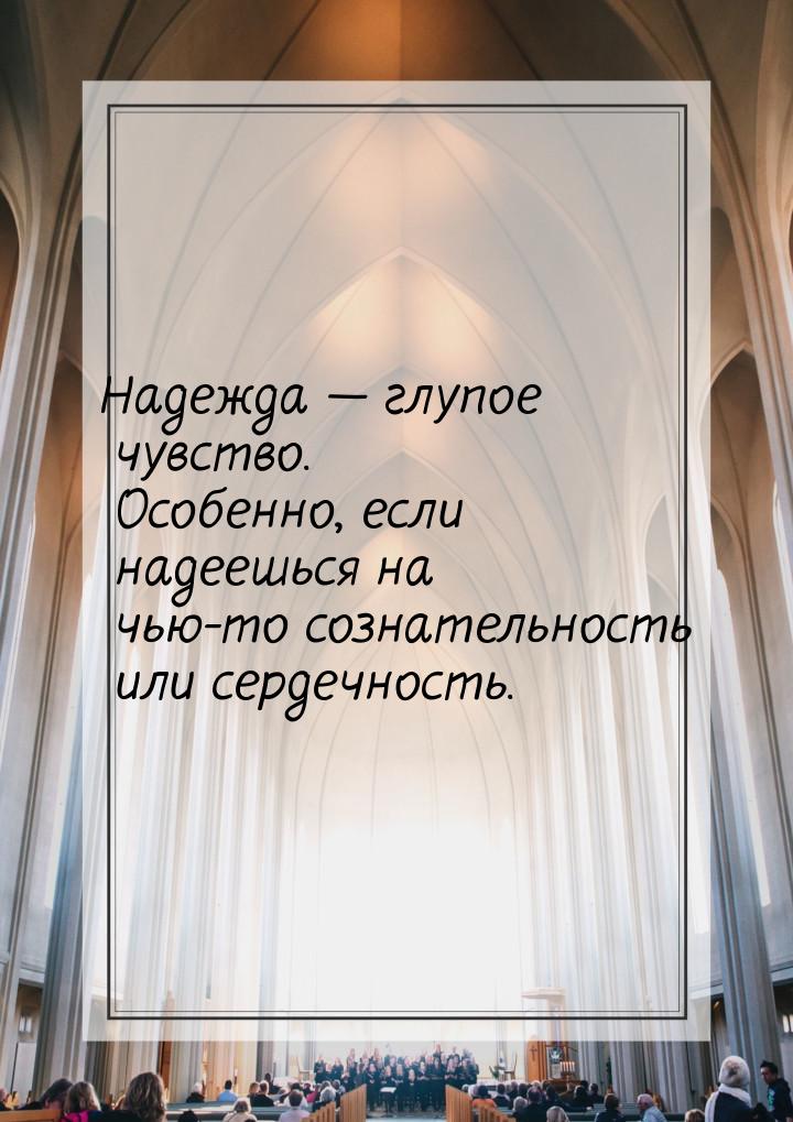 Надежда  глупое чувство. Особенно, если надеешься на чью-то сознательность или серд