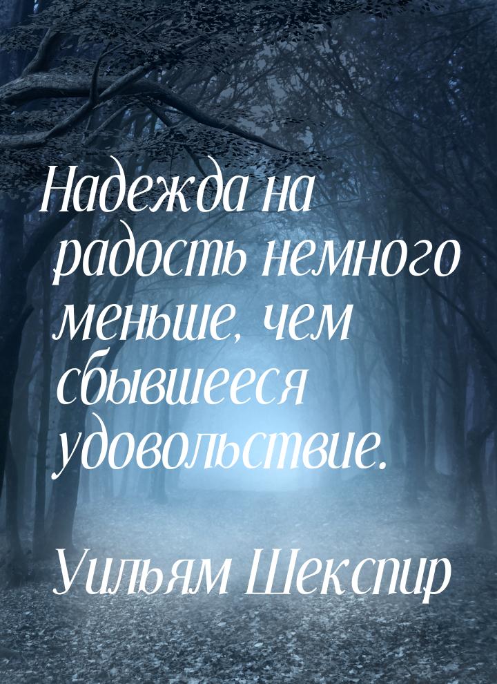 Надежда на радость немного меньше, чем сбывшееся удовольствие.