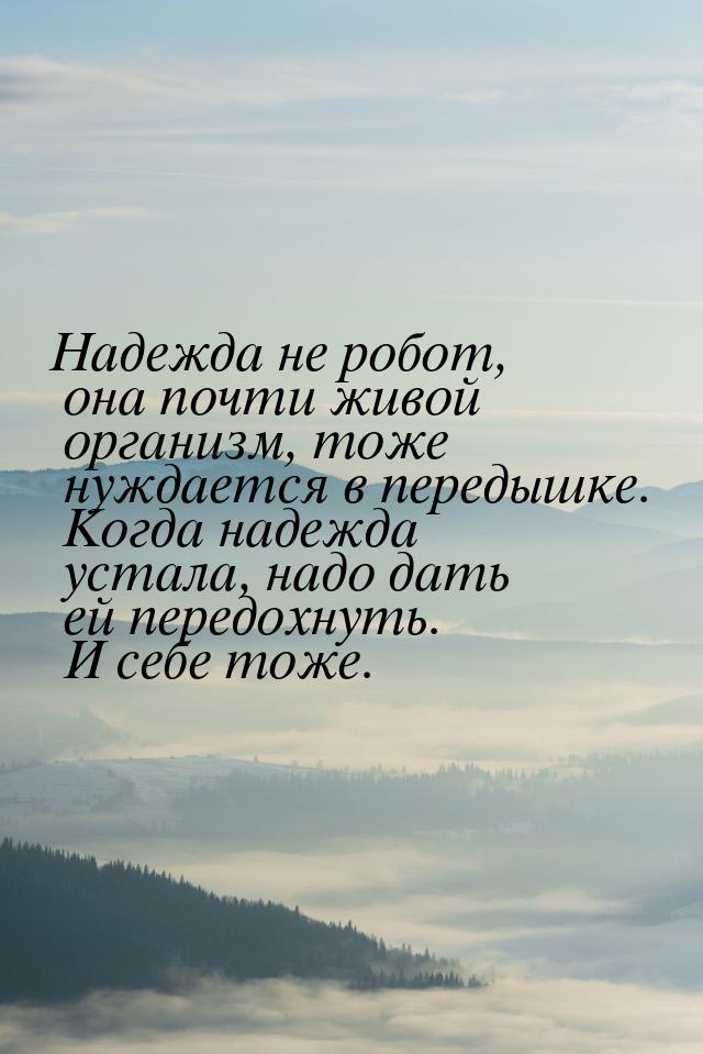 Надежда не робот, она почти живой организм, тоже нуждается в передышке. Когда надежда уста