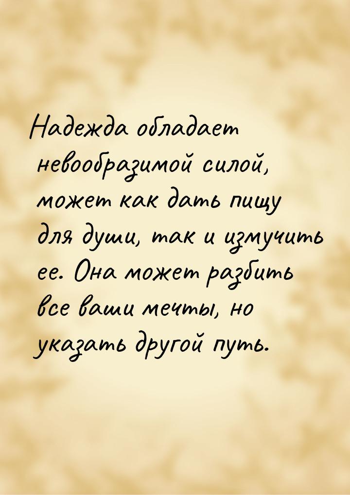 Надежда обладает невообразимой силой,  может как дать пищу для души, так и измучить ее. Он