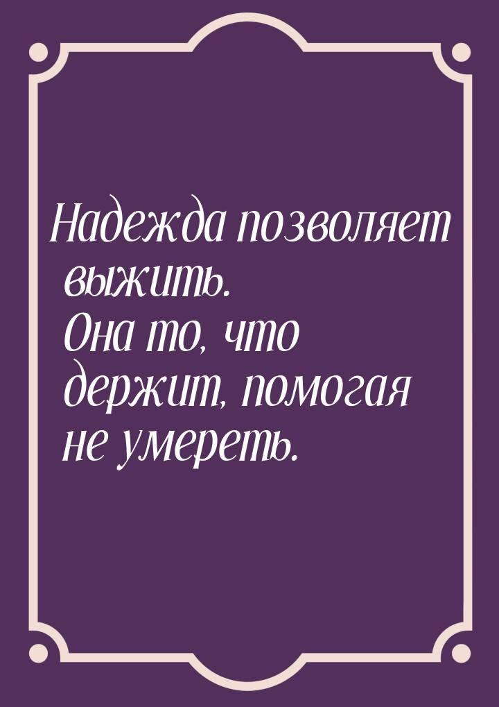 Надежда позволяет выжить. Она то, что держит, помогая не умереть.