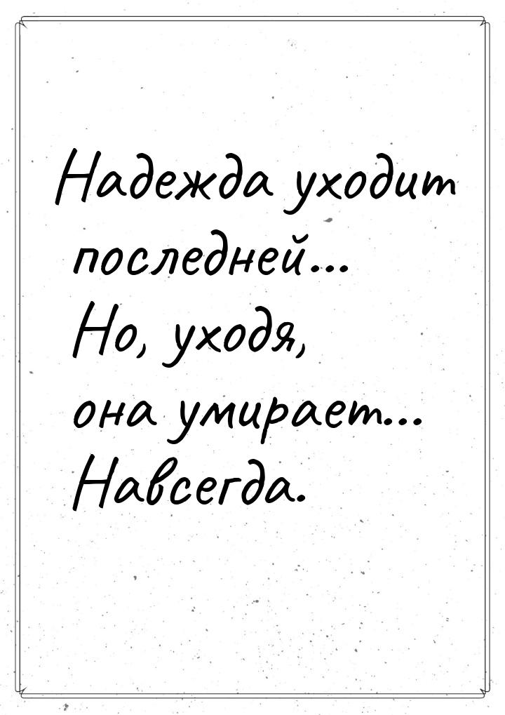 Надежда уходит последней... Но, уходя, она умирает... Навсегда.