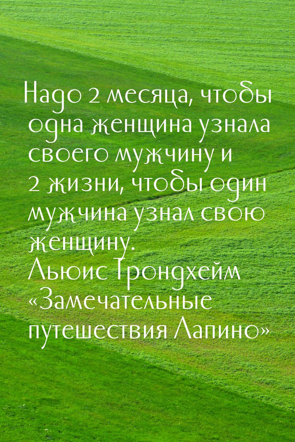 Надо 2 месяца, чтобы одна женщина узнала своего мужчину и 2 жизни, чтобы один мужчина узна