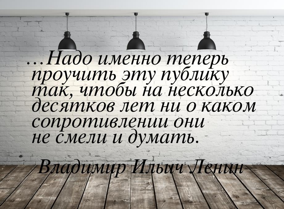 …Надо именно теперь проучить эту публику так, чтобы на несколько десятков лет ни о каком с