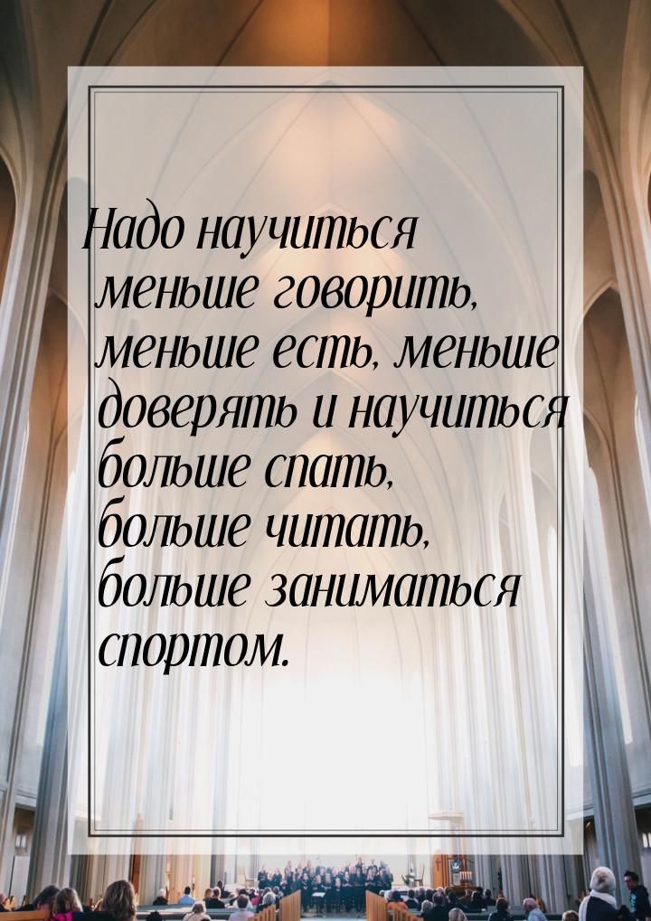 Надо научиться меньше говорить, меньше есть, меньше доверять и научиться больше спать, бол