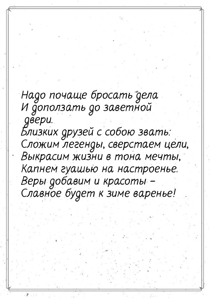 Надо почаще бросать дела И доползать до заветной двери. Близких друзей с собою звать: Слож