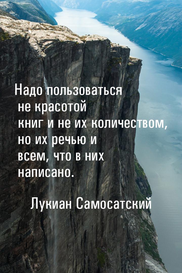 Надо пользоваться не красотой книг и не их количеством, но их речью и всем, что в них напи