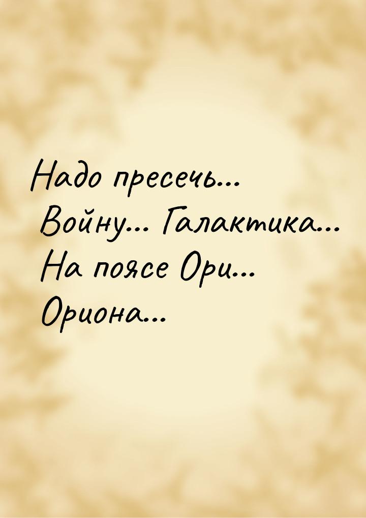 Надо пресечь… Войну… Галактика... На поясе Ори... Ориона...