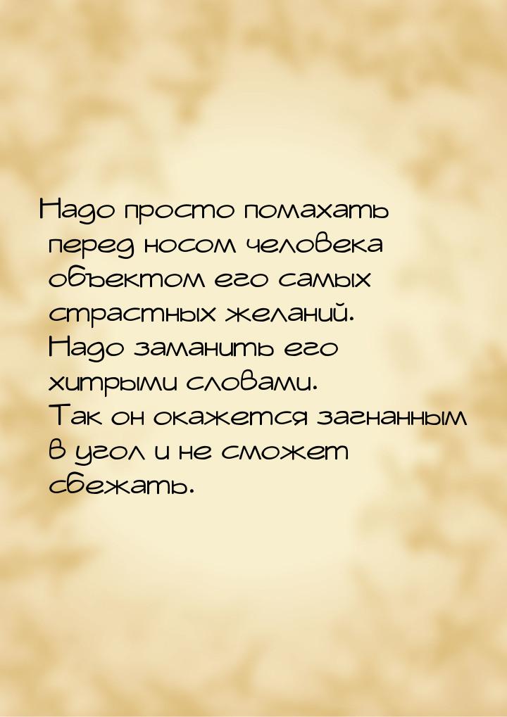 Надо просто помахать перед носом человека объектом его самых страстных желаний. Надо заман