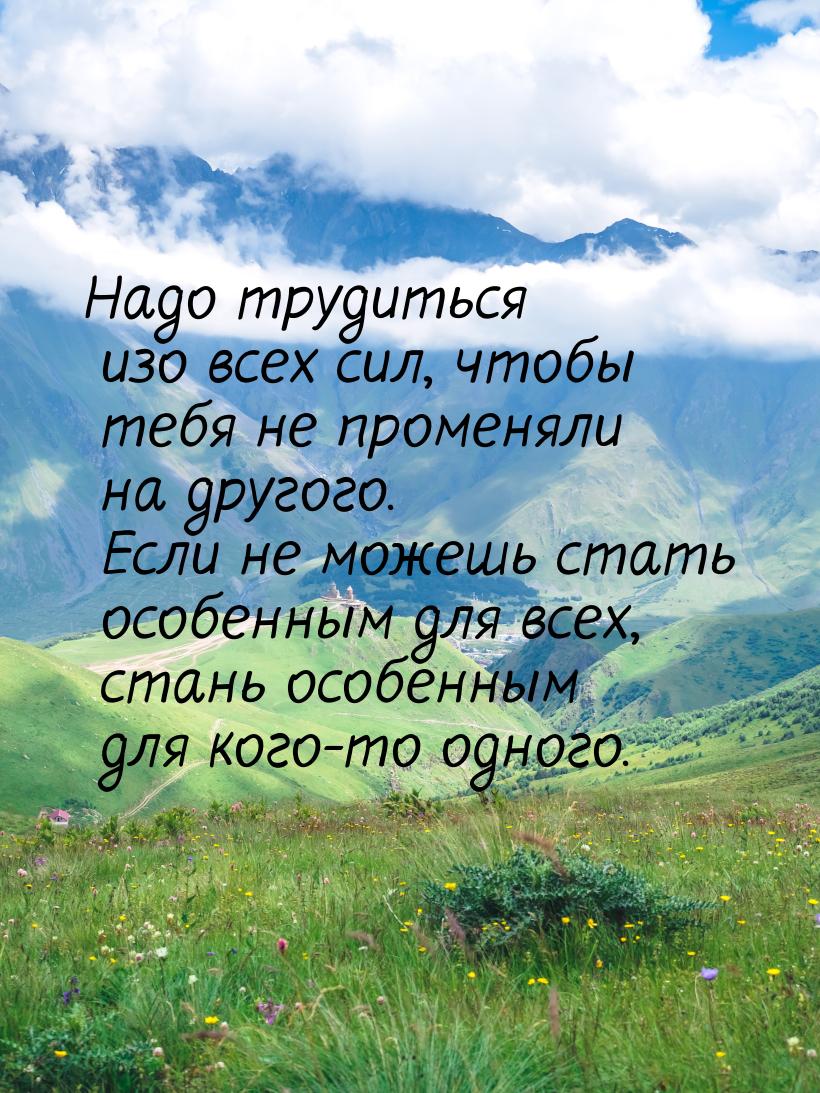 Надо трудиться изо всех сил, чтобы тебя не променяли на другого. Если не можешь стать особ