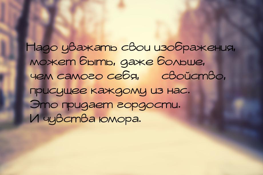 Надо уважать свои изображения, может быть, даже больше, чем самого себя,  свойство,