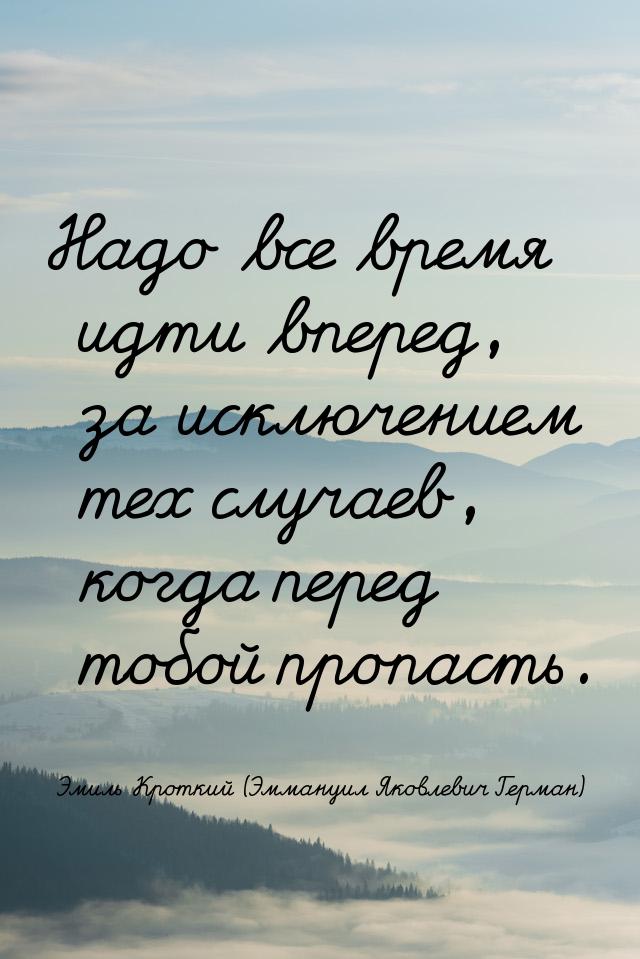 Надо все время идти вперед, за исключением тех случаев, когда перед тобой пропасть.