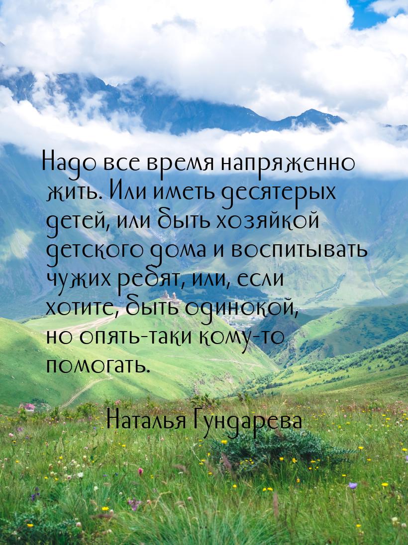 Надо все время напряженно жить. Или иметь десятерых детей, или быть хозяйкой детского дома