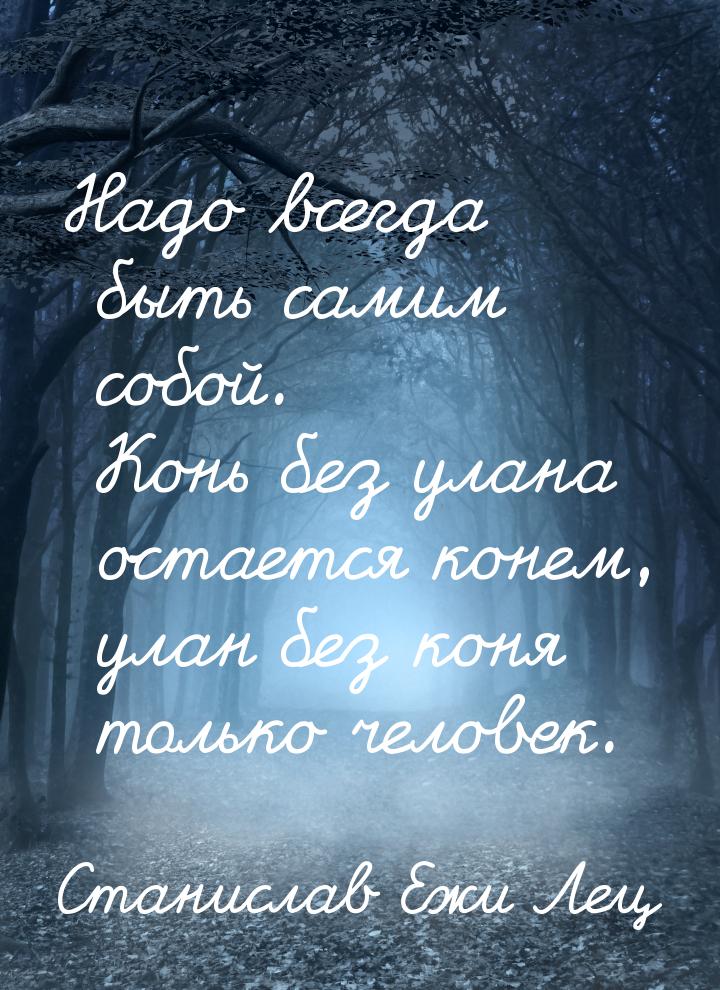 Надо всегда быть самим собой. Конь без улана остается конем, улан без коня только человек.