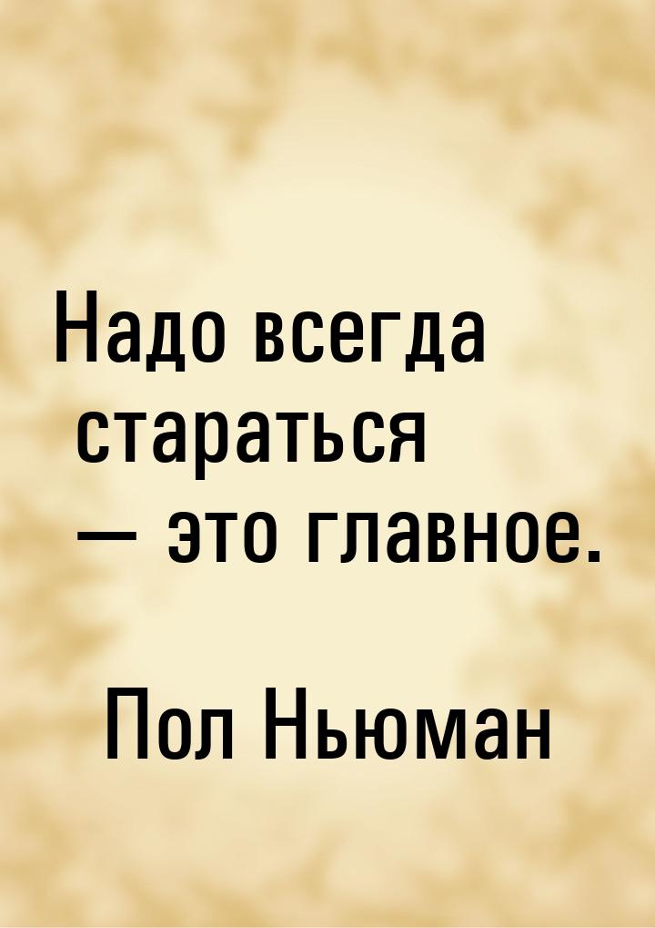 Надо всегда стараться — это главное.