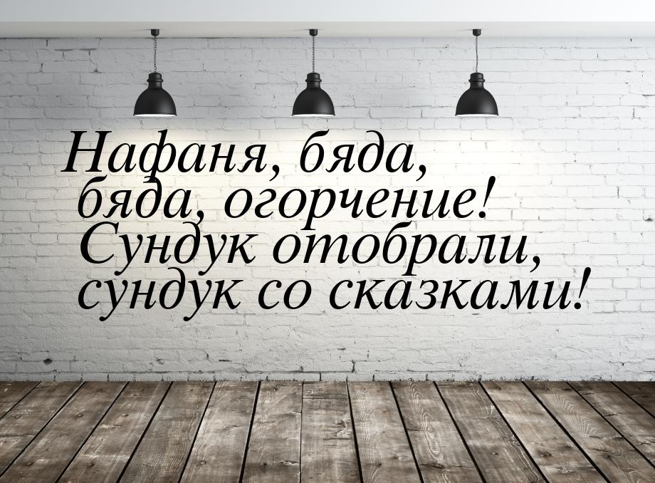 Нафаня, бяда, бяда, огорчение! Сундук отобрали, сундук со сказками!