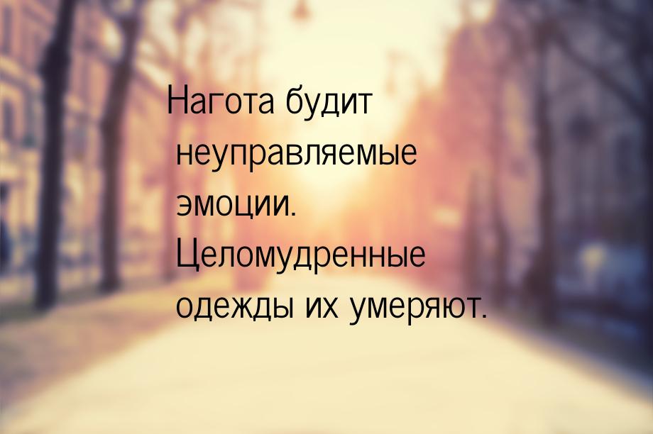 Нагота будит неуправляемые эмоции. Целомудренные одежды их умеряют.