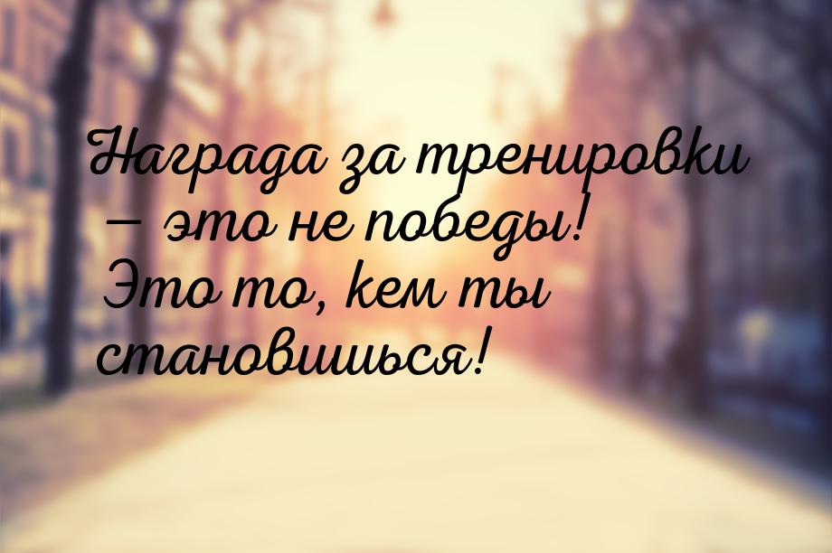 Награда за тренировки — это не победы! Это то, кем ты становишься!