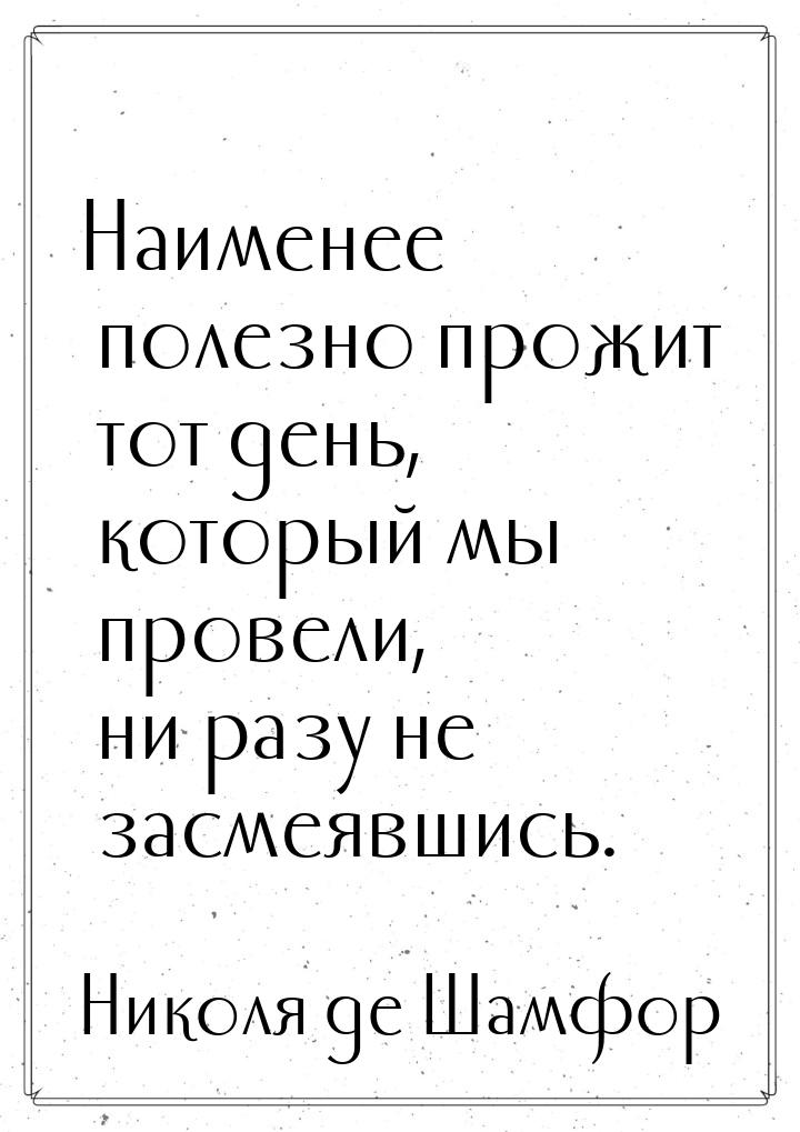 Наименее полезно прожит тот день, который мы провели, ни разу не засмеявшись.