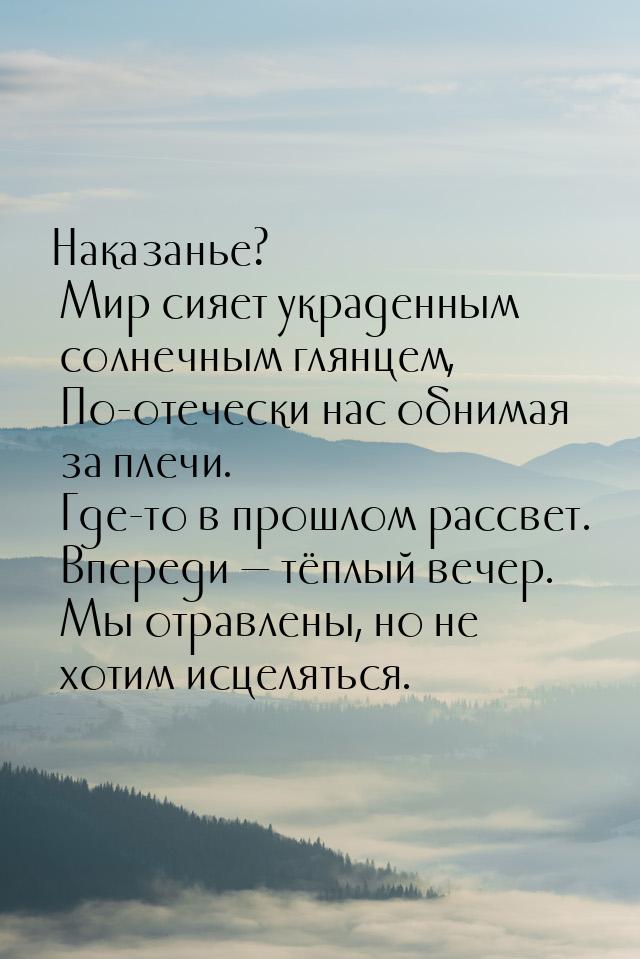 Наказанье?  Мир сияет украденным солнечным глянцем,  По-отечески нас обнимая за плечи.  Гд