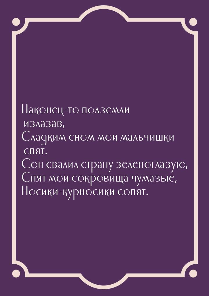 Наконец-то полземли излазав, Сладким сном мои мальчишки спят. Сон свалил страну зеленоглаз